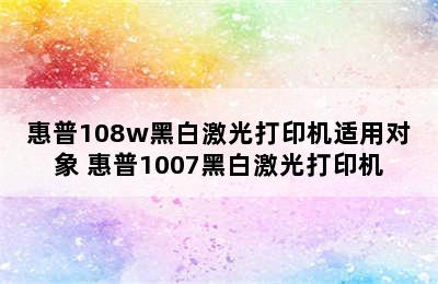 惠普108w黑白激光打印机适用对象 惠普1007黑白激光打印机